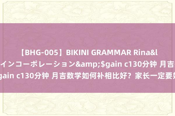 【BHG-005】BIKINI GRAMMAR Rina</a>2017-04-23ゲインコーポレーション&$gain c130分钟 月吉数学如何补相比好？家长一定要好颜面看