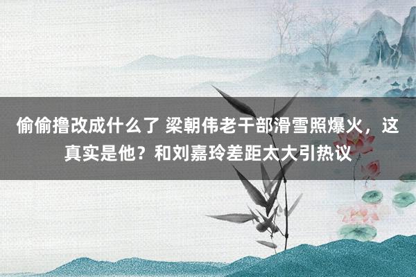 偷偷撸改成什么了 梁朝伟老干部滑雪照爆火，这真实是他？和刘嘉玲差距太大引热议