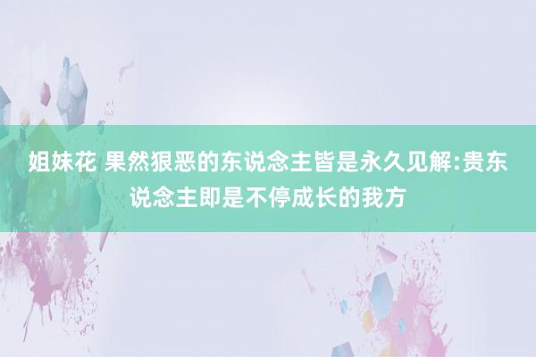 姐妹花 果然狠恶的东说念主皆是永久见解:贵东说念主即是不停成长的我方