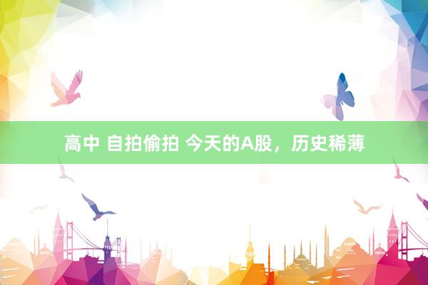 高中 自拍偷拍 今天的A股，历史稀薄